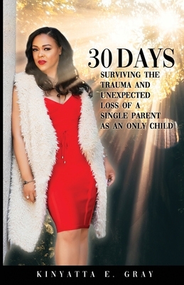 30 Days: Surviving the Trauma and Unexpected Loss of a Single Parent as an Only Child by Kinyatta Gray