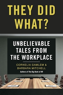 They Did What?: Unbelievable Tales from the Workplace by Cornelia Gamlem, Barbara Mitchell