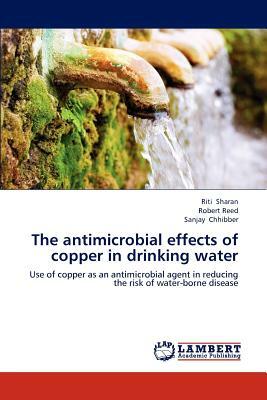 The Antimicrobial Effects of Copper in Drinking Water by Robert Reed, Sanjay Chhibber, Riti Sharan
