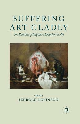Suffering Art Gladly: The Paradox of Negative Emotion in Art by Jerrold Levinson