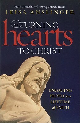 Turning Hearts to Christ: Engaging People in a Lifetime of Faith by Leisa Anslinger