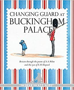 Changing Guard at Buckingham Palace: Britain through the eyes of A. A. Milne and E. H. Shepard by A.A. Milne