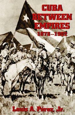 Cuba Between Empires 1878-1902 by Louis A. Perez