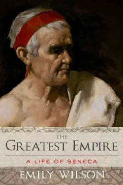 The Greatest Empire: A Life of Seneca by Emily Wilson