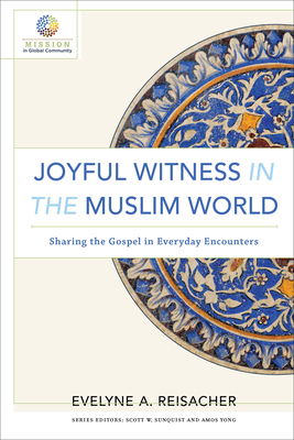 Joyful Witness in the Muslim World: Sharing the Gospel in Everyday Encounters by Evelyne A. Reisacher