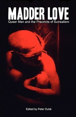 Madder Love: Queer Men and the Precincts of Surrealism by Peter Dubé