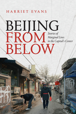 Beijing from Below: Stories of Marginal Lives in the Capital's Center by Harriet Evans