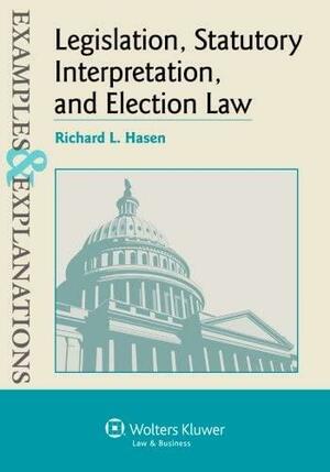 Legislation, Statutory Interpretation, and Election Law, Examples & Explanations by Hasen