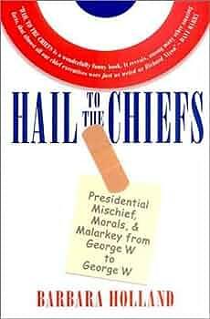 Hail to the Chiefs: Presidential Mischief, Morals, and Malarkey from George W. to George W by Barbara Holland, Barbara Holland