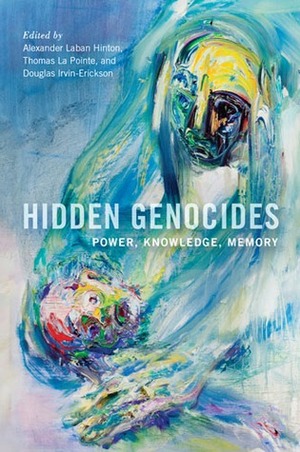 Hidden Genocides: Power, Knowledge, Memory by Alexander Laban Hinton