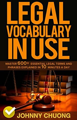 Legal Vocabulary In Use: Master 600+ Essential Legal Terms And Phrases Explained In 10 Minutes A Day by Johnny Chuong