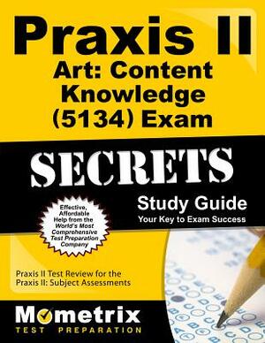 Praxis II Art: Content Knowledge (5134) Exam Secrets Study Guide: Praxis II Test Review for the Praxis II: Subject Assessments by 