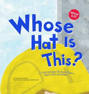 Whose Hat Is This?: A Look at Hats Workers Wear - Hard, Tall, and Shiny by Sharon Katz Cooper