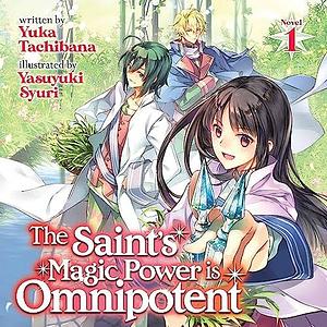 The Saint's Magic Power is Omnipotent (Light Novel) Vol. 1 by Yasuyuki Syuri, Yuka Tachibana