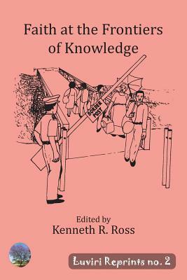 Faith at the Frontiers of Knowledge by Kenneth R. Ross