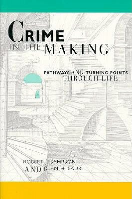 Crime in the Making: Pathways and Turning Points Through Life by John H. Laub, Robert J. Sampson