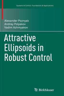 Attractive Ellipsoids in Robust Control by Vadim Azhmyakov, Alexander Poznyak, Andrey Polyakov