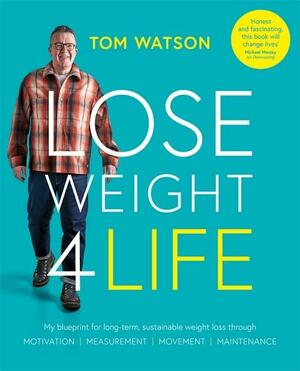 Lose Weight 4 Life: My Blueprint for Long-Term, Sustainable Weight Loss Through Motivation, Measurement, Movement, Maintenance by Tom Watson