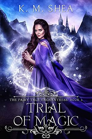 Trial of Magic (The Fairy Tale Enchantress Book 4) by K.M. Shea