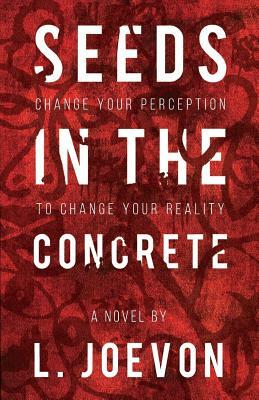 Seeds in the Concrete: Change your perception to change your reality. by L. Joevon