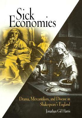 Sick Economies: Drama, Mercantilism, and Disease in Shakespeare's England by Jonathan Gil Harris