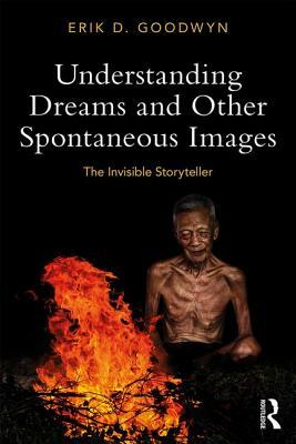 Understanding Dreams and Other Spontaneous Images: The Invisible Storyteller by Erik D. Goodwyn