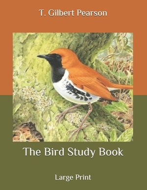 The Bird Study Book: Large Print by T. Gilbert Pearson