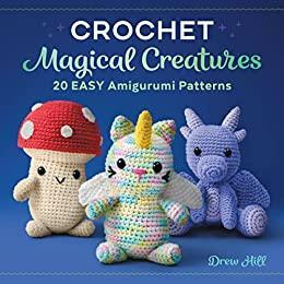 Crochet Magical Creatures: 20 Easy Amigurumi Patterns by Drew Hill