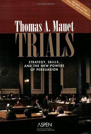 Trials: Strategy, Skills, and the New Power of Persuasion by Thomas A. Mauet