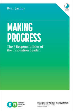 Making Progress: The 7 Responsibilities of the Innovation Leader by Ryan Jacoby