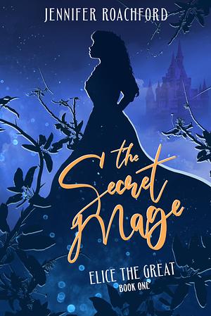 The Secret Mage: Elice, the Great by Jennifer Roachford