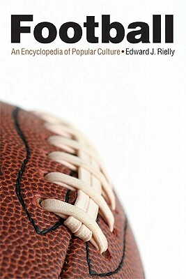 Football: An Encyclopedia of Popular Culture by Edward J. Rielly