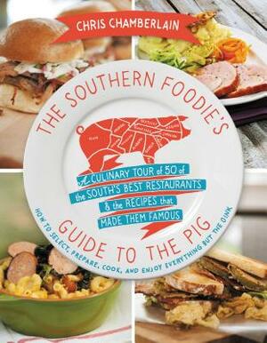 The Southern Foodie's Guide to the Pig: A Culinary Tour of the South's Best Restaurants and the Recipes That Made Them Famous by Chris Chamberlain