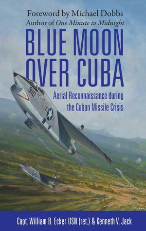 Blue Moon over Cuba: JFK's Cuban Missile Hunters: The Squadron and Photographs that Helped JFK Avert Nuclear War by Kenneth V. Jack, William B. Ecker, Michael Dobbs