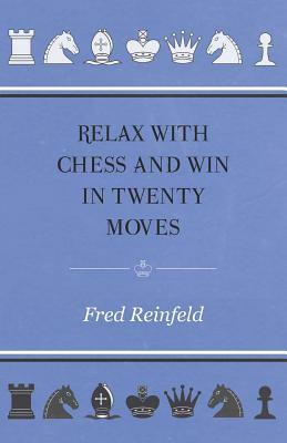 Relax with Chess and Win in Twenty Moves by Fred Reinfeld