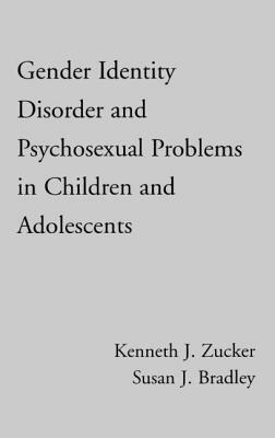 Gender Identity Disorder and Psychosexual Problems in Children and Adolescents by Susan J. Bradley, Kenneth J. Zucker