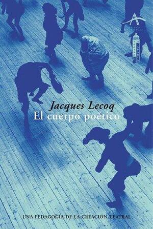 El cuerpo poético: Una pedagogía de la creación teatral by Jacques Lecoq