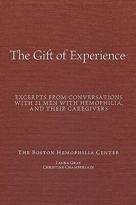 The Gift Of Experience: Excerpts from conversations with 21 Men With hemophilia and their caregivers by Christine Chamberlain, Laura Gray