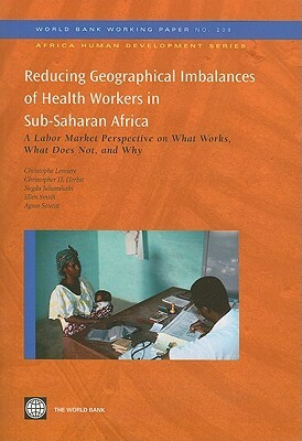 Reducing Geographical Imbalances of Health Workers in Sub-Saharan Africa: A Labor Market Perspective on What Works, What Does Not, and Why by Christopher Herbst, Negda Jahanshahi, Christophe Lemiere