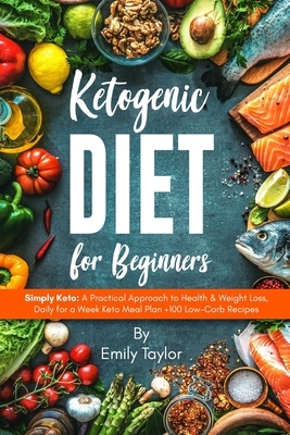 Ketogenic Diet for Beginners: Simply Keto: A Practical Approach to Health & Weight Loss, Daily for a Week Keto Meal Plan +100 Low-Carb Recipes by Emily Taylor