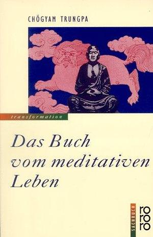Das Buch vom meditativen Leben : die Shambhala-Lehren vom Pfad des Kriegers zur Selbstverwirklichung im täglichen Leben by Chögyam Trungpa, Chögyam Trungpa