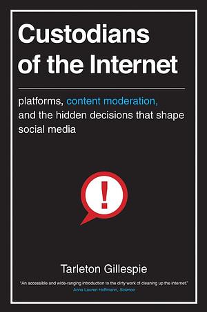 Custodians of the Internet: Platforms, Content Moderation, and the Hidden Decisions That Shape Social Media by Tarleton Gillespie