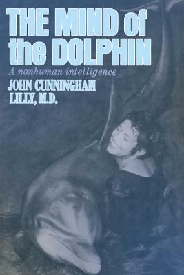 The Mind of the Dolphin: A Nonhuman Intelligence by John C. Lilly, John Cunningham Lilly