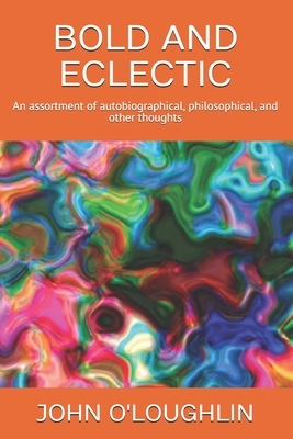Bold and Eclectic: An assortment of autobiographical, philosophical, and other thoughts by John O'Loughlin