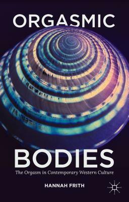 Orgasmic Bodies: The Orgasm in Contemporary Western Culture by Hannah Frith