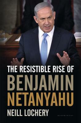 The Resistible Rise of Benjamin Netanyahu by Neill Lochery