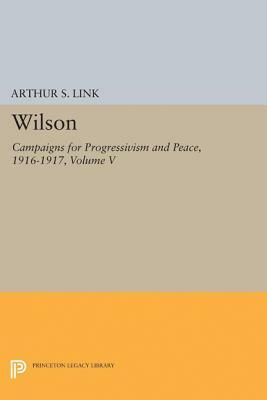 Wilson, Volume V: Campaigns for Progressivism and Peace, 1916-1917 by Woodrow Wilson