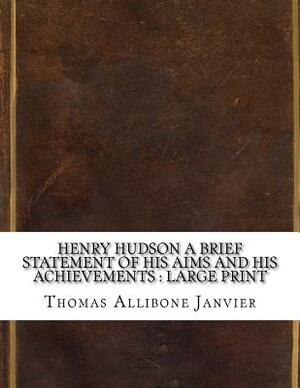 Henry Hudson A Brief Statement of His Aims and His Achievements: large print by Thomas Allibone Janvier