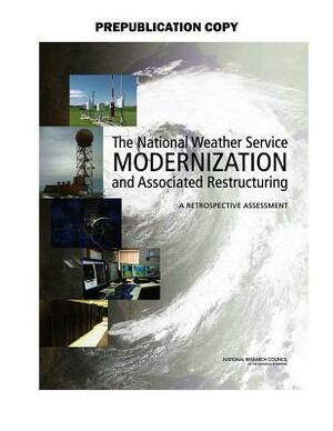 The National Weather Service Modernization and Associated Restructuring: A Retrospective Assessment by Board on Atmospheric Sciences and Climat, Division on Earth and Life Studies, National Research Council