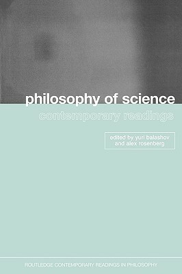 Philosophy of Science: Contemporary Readings by Yuri Balashov, Alex Rosenberg